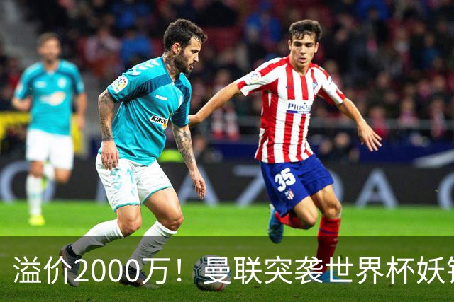 溢价2000万！曼联突袭世界杯妖锋，5000万豪赌藏巨大悬念